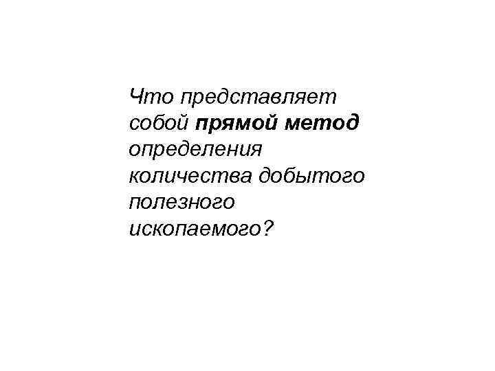 Что представляет собой прямой метод определения количества добытого полезного ископаемого? 