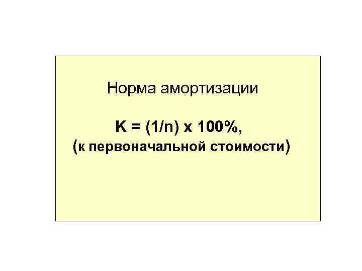  Норма амортизации K = (1/n) x 100%, (к первоначальной стоимости) 