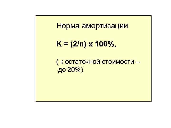 Норма амортизации K = (2/n) x 100%, ( к остаточной стоимости – до 20%)