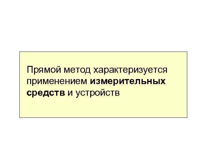 Прямой метод характеризуется применением измерительных средств и устройств 