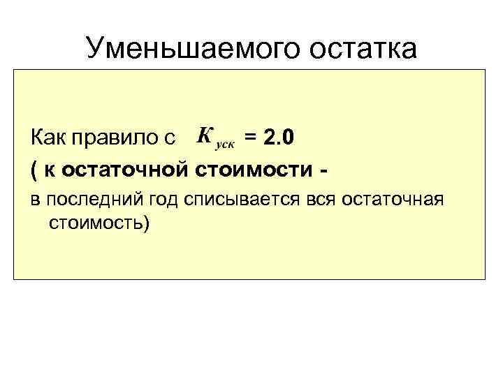 Уменьшаемого остатка Как правило с = 2. 0 ( к остаточной стоимости в последний