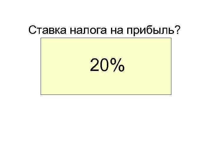 Ставка налога на прибыль? 20% 