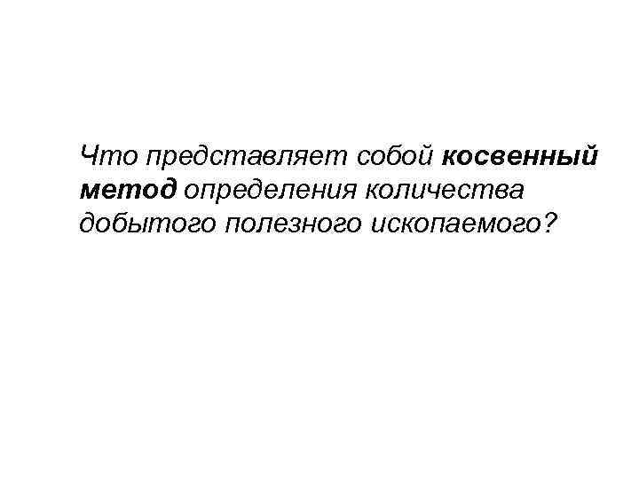 Что представляет собой косвенный метод определения количества добытого полезного ископаемого? 