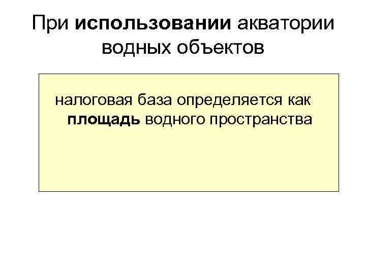 При использовании акватории водных объектов налоговая база определяется как площадь водного пространства 