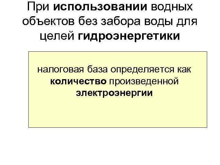 При использовании водных объектов без забора воды для целей гидроэнергетики налоговая база определяется как