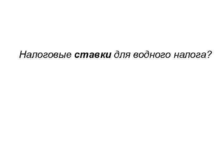 Налоговые ставки для водного налога? 