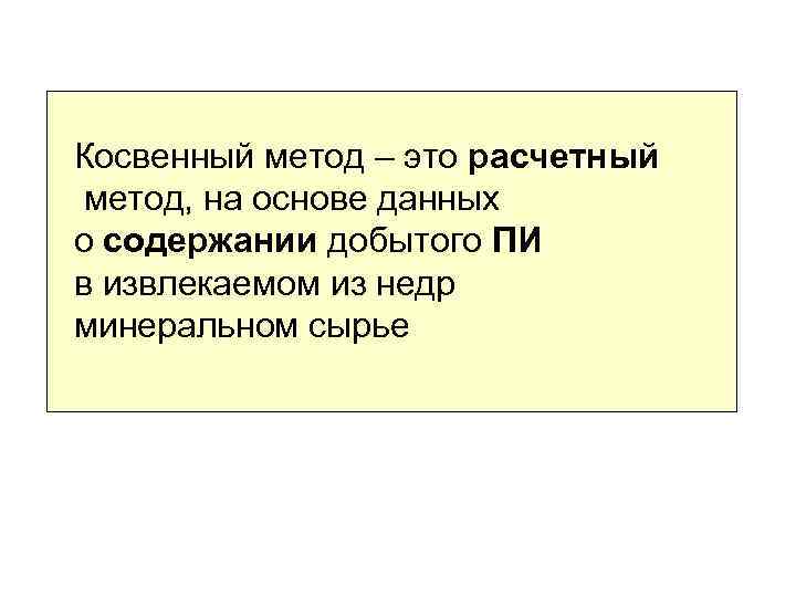 Косвенный метод – это расчетный метод, на основе данных о содержании добытого ПИ в