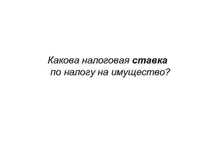 Какова налоговая ставка по налогу на имущество? 