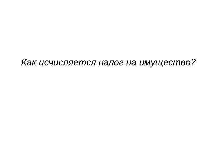 Как исчисляется налог на имущество? 