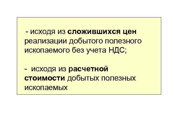 - исходя из сложившихся цен реализации добытого полезного ископаемого без учета НДС; - исходя