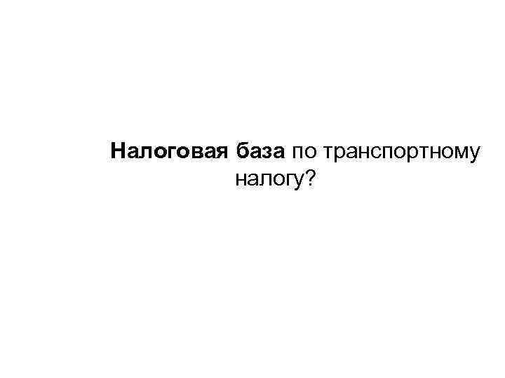 Налоговая база по транспортному налогу? 