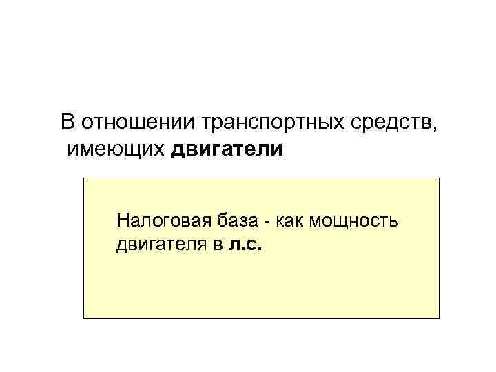 В отношении транспортных средств, имеющих двигатели Налоговая база - как мощность двигателя в л.