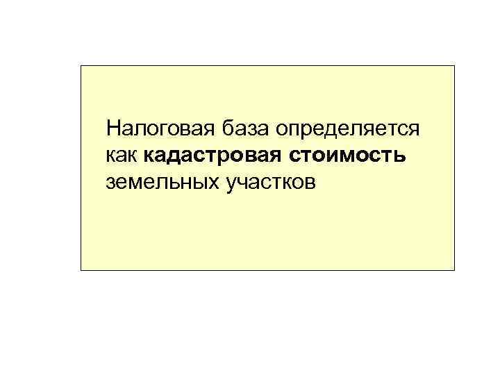 Налоговая база определяется как кадастровая стоимость земельных участков 