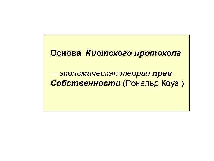 Основа Киотского протокола – экономическая теория прав Собственности (Рональд Коуз ) 