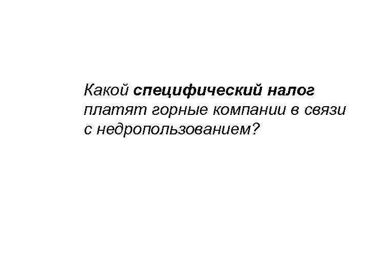 Какой специфический налог платят горные компании в связи с недропользованием? 