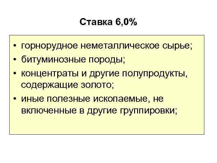 Ставка 6, 0% • горнорудное неметаллическое сырье; • битуминозные породы; • концентраты и другие