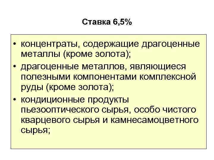 Ставка 6, 5% • концентраты, содержащие драгоценные металлы (кроме золота); • драгоценные металлов, являющиеся