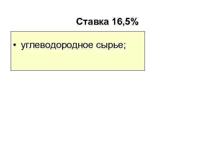 Ставка 16, 5% • углеводородное сырье; 