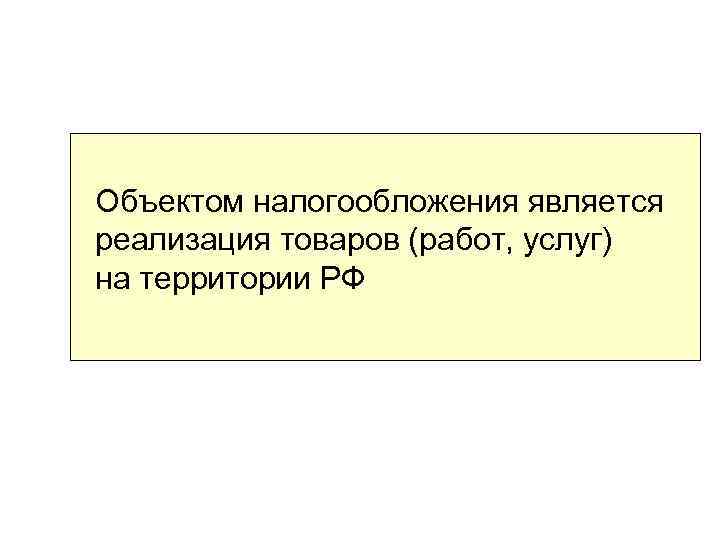 Объектом налогообложения является реализация товаров (работ, услуг) на территории РФ 