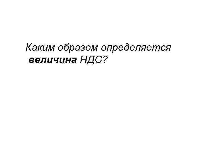 Каким образом определяется величина НДС? 