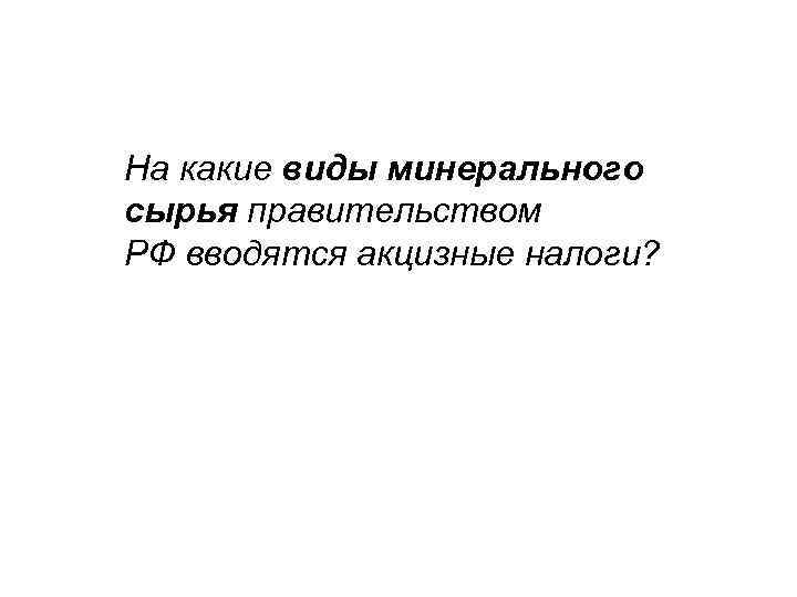 На какие виды минерального сырья правительством РФ вводятся акцизные налоги? 