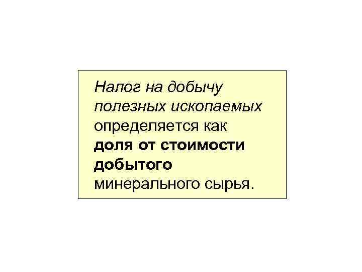 Налог на добычу полезных ископаемых определяется как доля от стоимости добытого минерального сырья. 