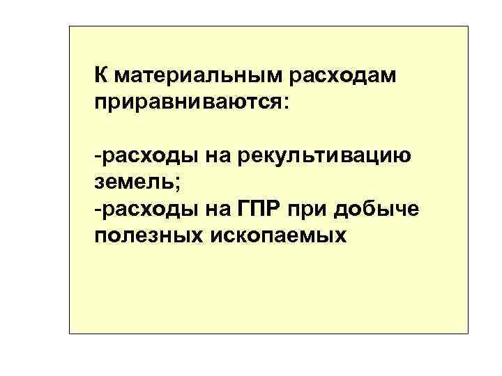 К материальным расходам приравниваются: -расходы на рекультивацию земель; -расходы на ГПР при добыче полезных