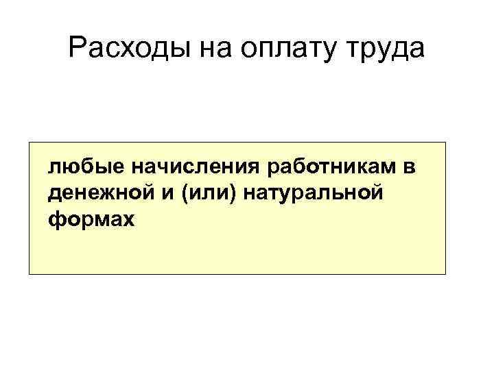 Расходы на оплату труда любые начисления работникам в денежной и (или) натуральной формах 