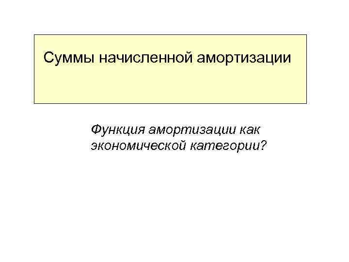 Суммы начисленной амортизации Функция амортизации как экономической категории? 