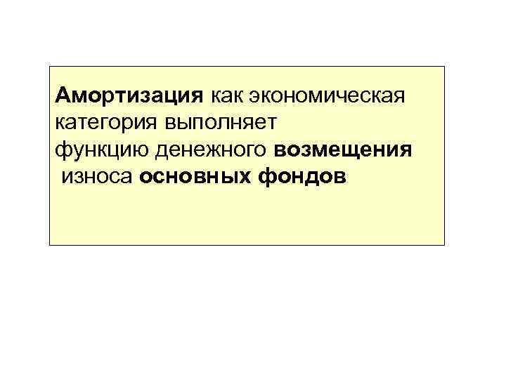 Амортизация как экономическая категория выполняет функцию денежного возмещения износа основных фондов 
