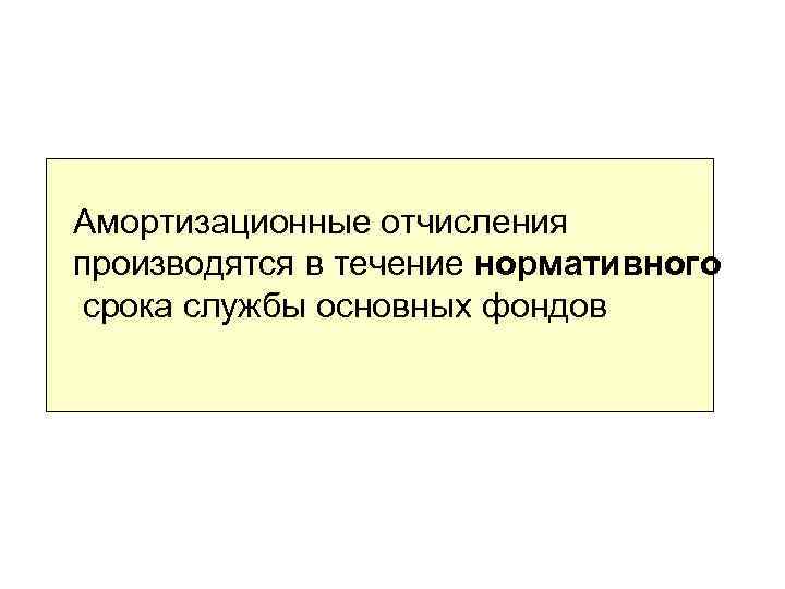 Амортизационные отчисления производятся в течение нормативного срока службы основных фондов 