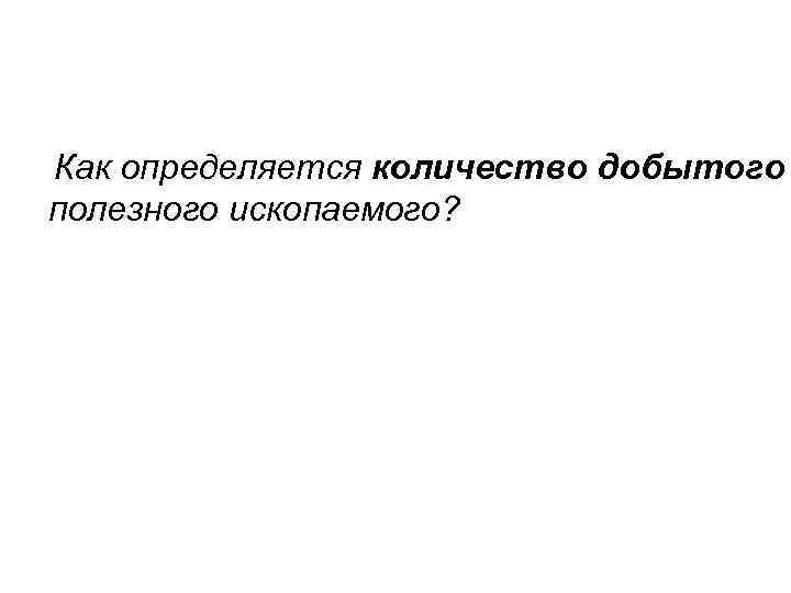 Как определяется количество добытого полезного ископаемого? 