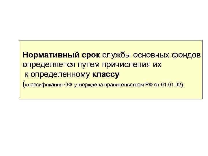 Нормативный срок службы основных фондов определяется путем причисления их к определенному классу (классификация ОФ