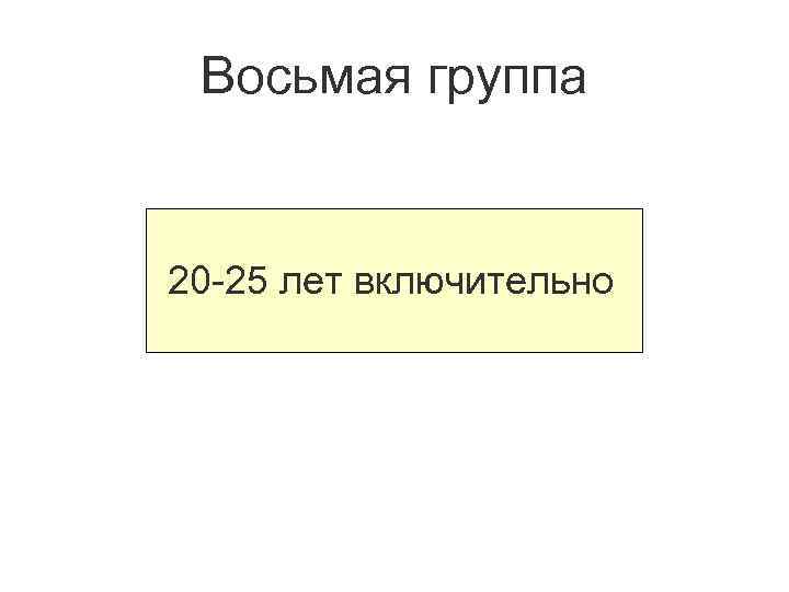 Восьмая группа 20 -25 лет включительно 