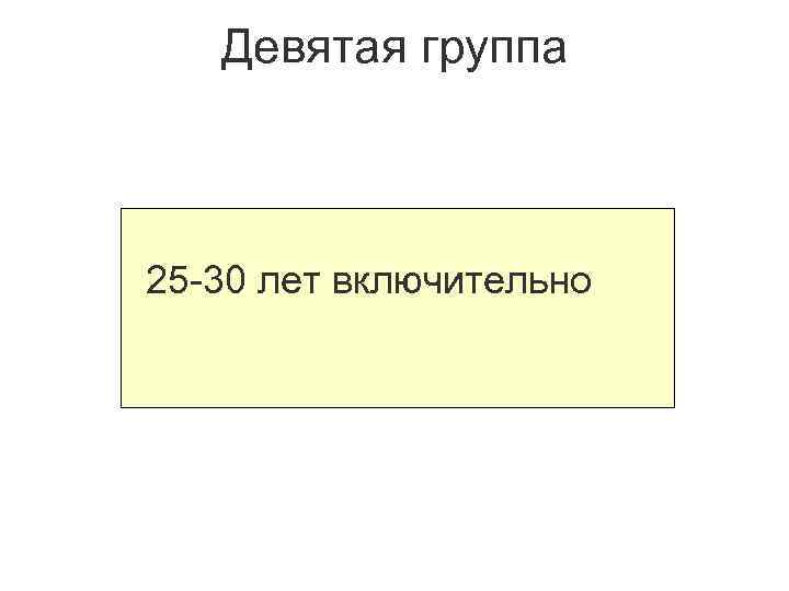 Девятая группа 25 -30 лет включительно 