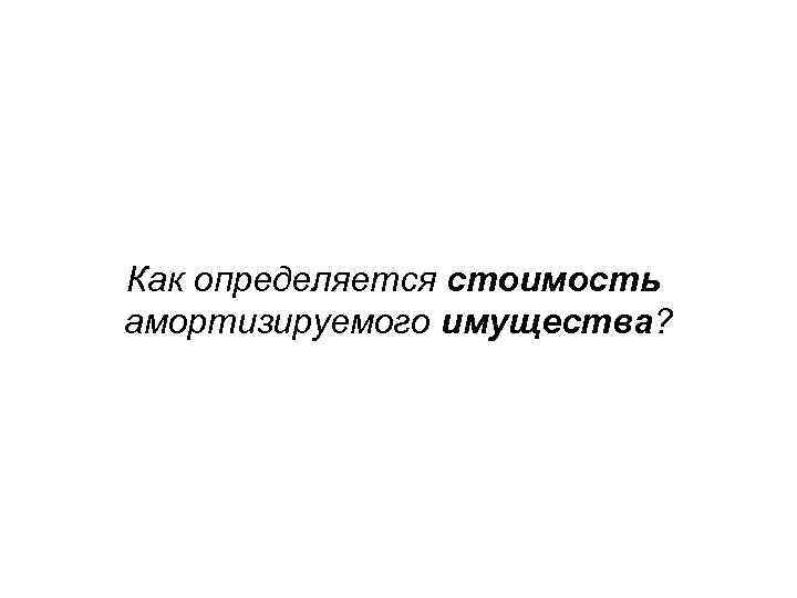 Как определяется стоимость амортизируемого имущества? 