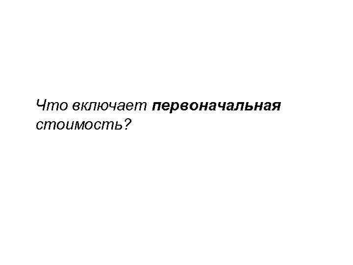 Что включает первоначальная стоимость? 