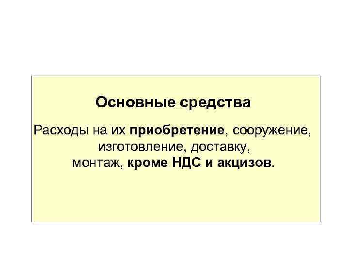 Основные средства Расходы на их приобретение, сооружение, изготовление, доставку, монтаж, кроме НДС и акцизов.