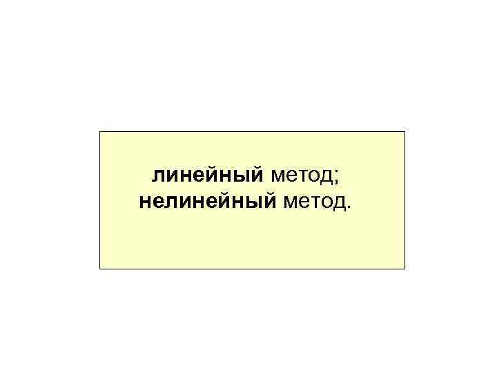 линейный метод; нелинейный метод. 