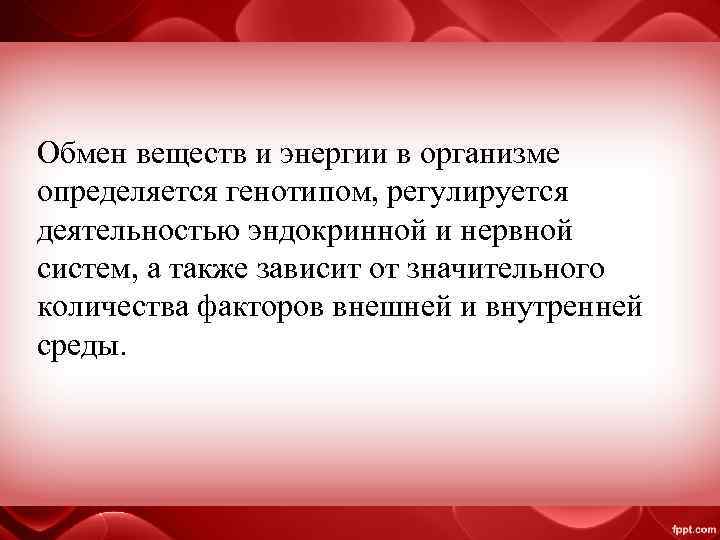 Обмен веществ и энергии в организме определяется генотипом, регулируется деятельностью эндокринной и нервной систем,