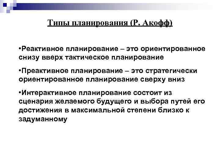  Типы планирования (Р. Акофф) • Реактивное планирование – это ориентированное снизу вверх тактическое