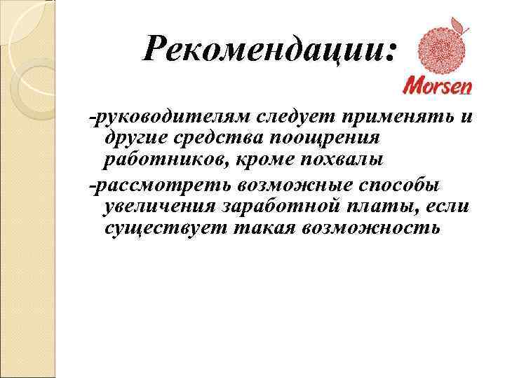 Рекомендации: -руководителям следует применять и другие средства поощрения работников, кроме похвалы -рассмотреть возможные способы