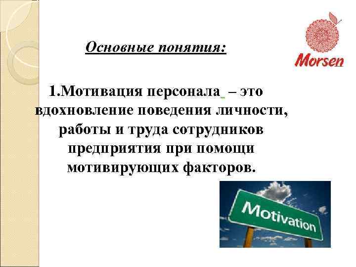 Основные понятия: 1. Мотивация персонала – это вдохновление поведения личности, работы и труда сотрудников