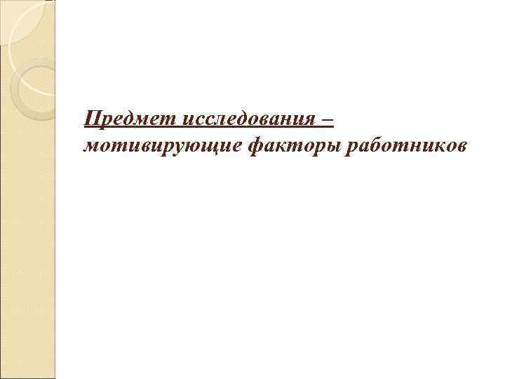 Предмет исследования – мотивирующие факторы работников 