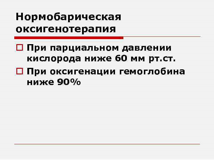 Нормобарическая оксигенотерапия o При парциальном давлении кислорода ниже 60 мм рт. ст. o При