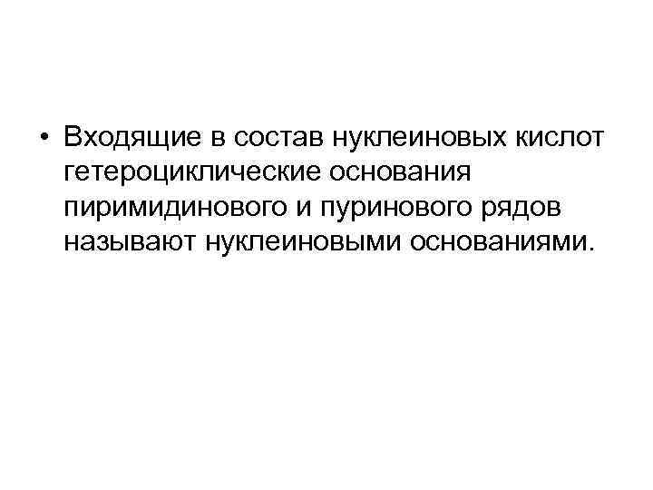  • Входящие в состав нуклеиновых кислот гетероциклические основания пиримидинового и пуринового рядов называют