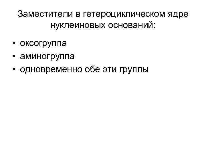 Заместители в гетероциклическом ядре нуклеиновых оснований: • оксогруппа • аминогруппа • одновременно обе эти