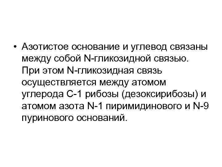  • Азотистое основание и углевод связаны между собой N-гликозидной связью. При этом N-гликозидная