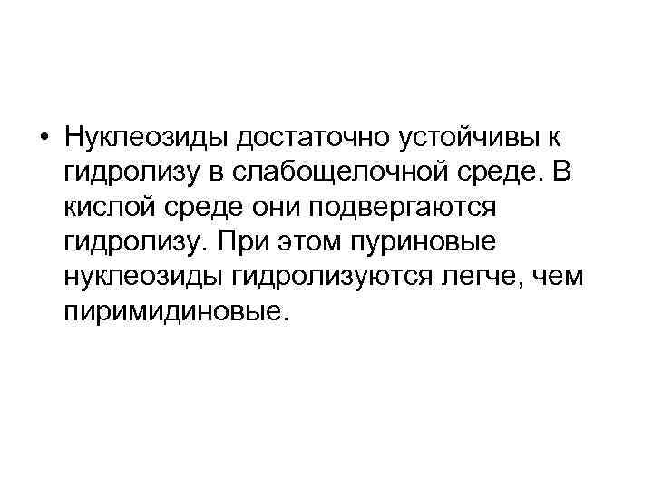  • Нуклеозиды достаточно устойчивы к гидролизу в слабощелочной среде. В кислой среде они