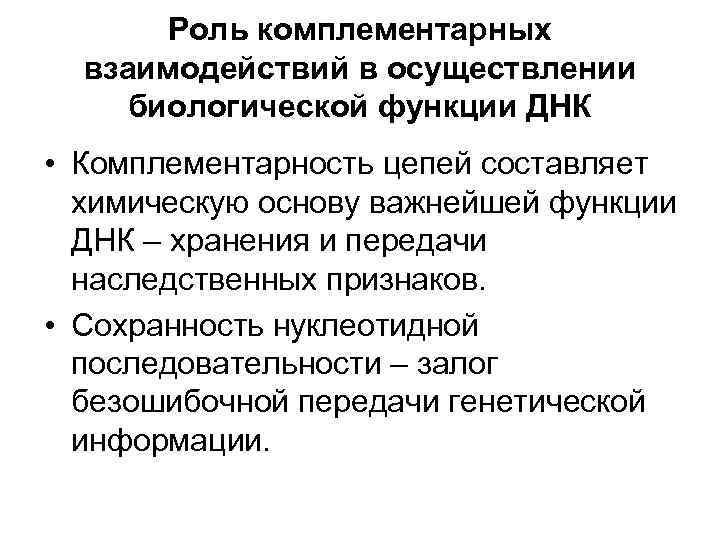 Роль комплементарных взаимодействий в осуществлении биологической функции ДНК • Комплементарность цепей составляет химическую основу